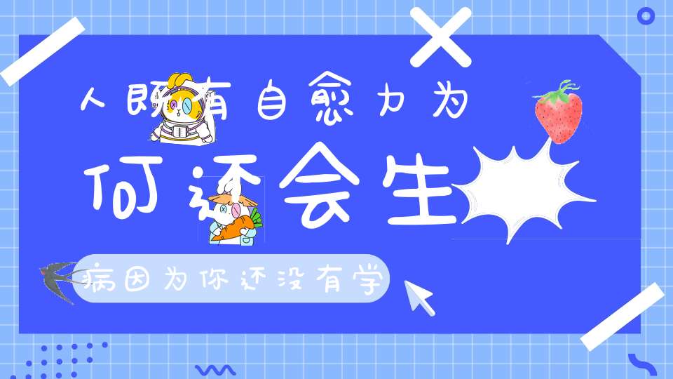 人既有自愈力为何还会生病因为你还没有学会如何“唤醒”它！