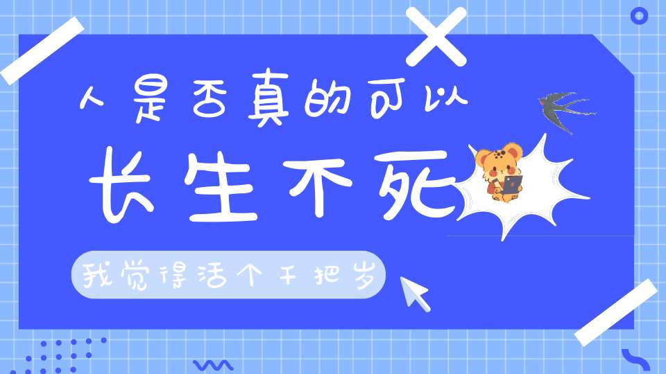 人是否真的可以长生不死我觉得活个千把岁应该是没有问题的！