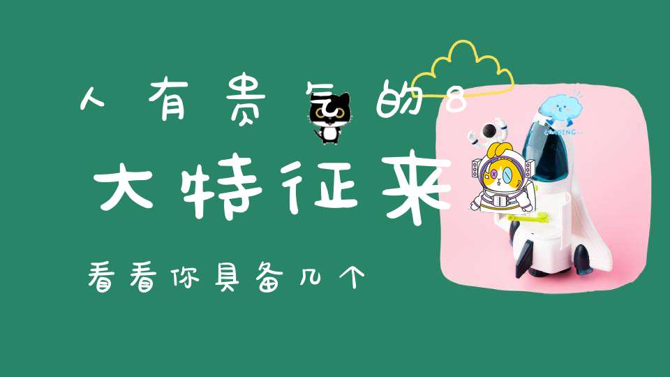 人有贵气的8大特征来看看你具备几个