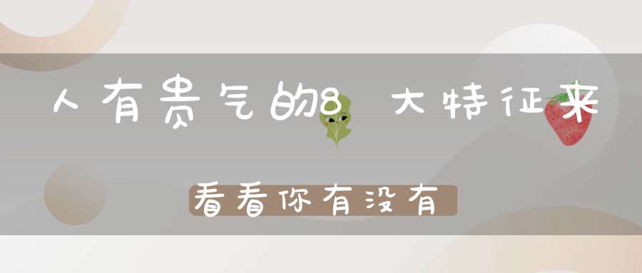 人有贵气的8大特征来看看你有没有