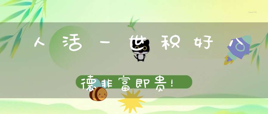 人活一世积好八德非富即贵！