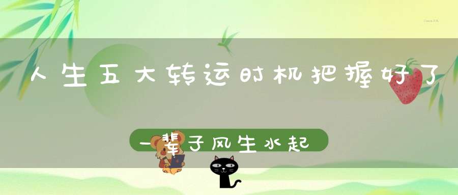 人生五大转运时机把握好了一辈子风生水起！