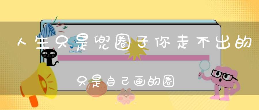 人生只是兜圈子你走不出的只是自己画的圈！