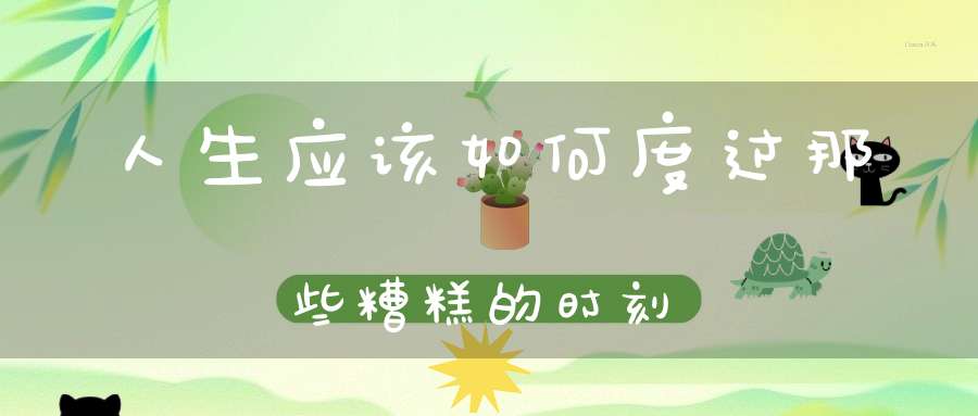 人生应该如何度过那些糟糕的时刻