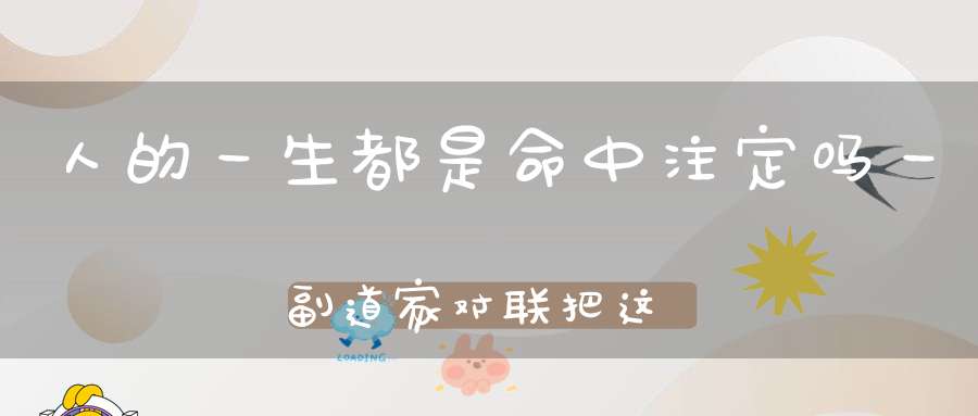人的一生都是命中注定吗一副道家对联把这个问题解释透彻了