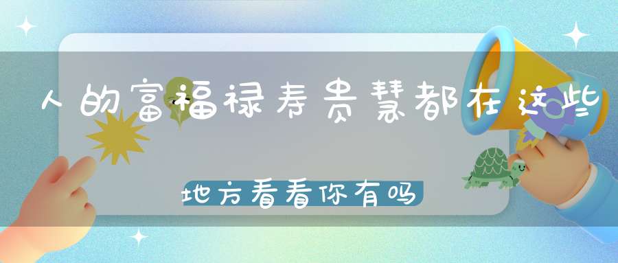 人的富福禄寿贵慧都在这些地方看看你有吗