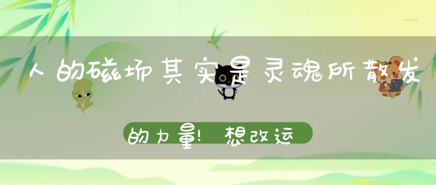 人的磁场其实是灵魂所散发的力量!想改运的看过来!!!