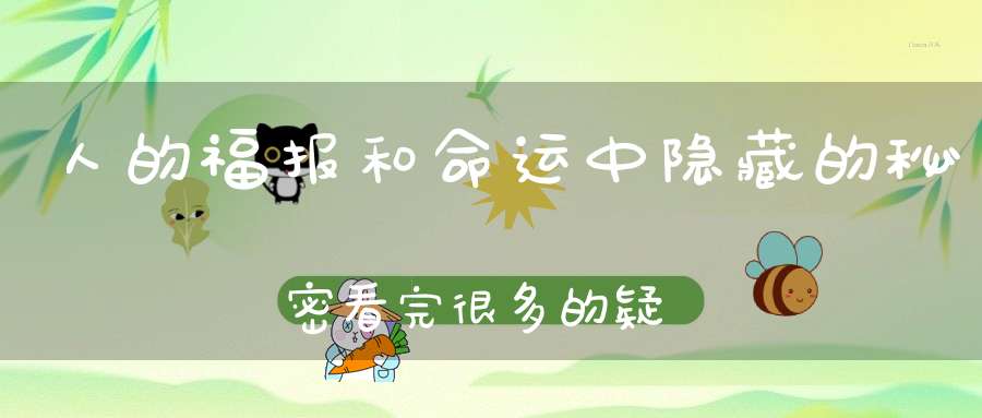 人的福报和命运中隐藏的秘密看完很多的疑问就没有了！