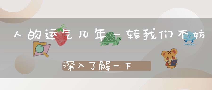 人的运气几年一转我们不妨深入了解一下