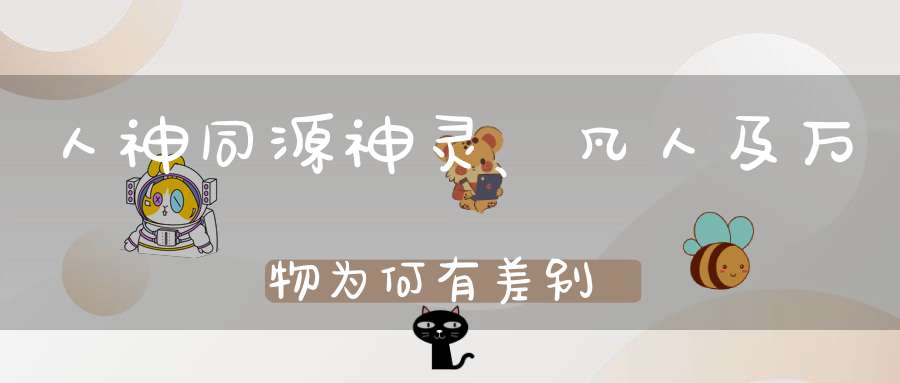人神同源神灵、凡人及万物为何有差别