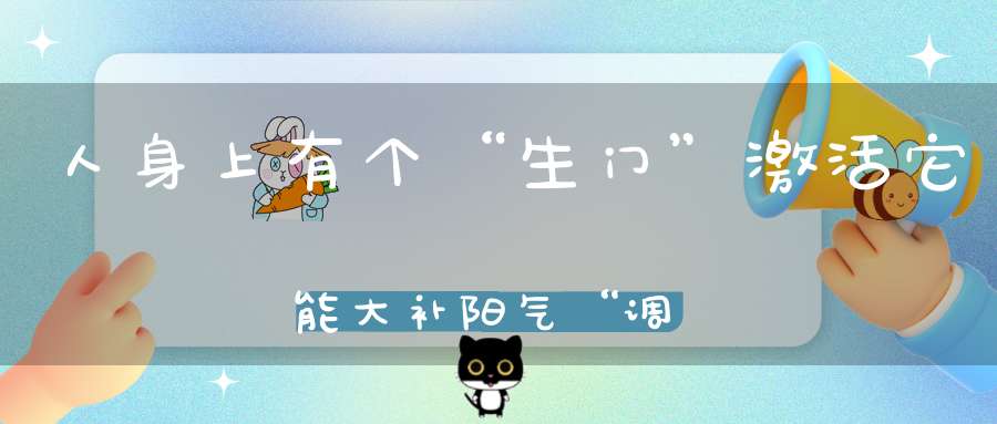 人身上有个“生门”激活它能大补阳气“调百病”！
