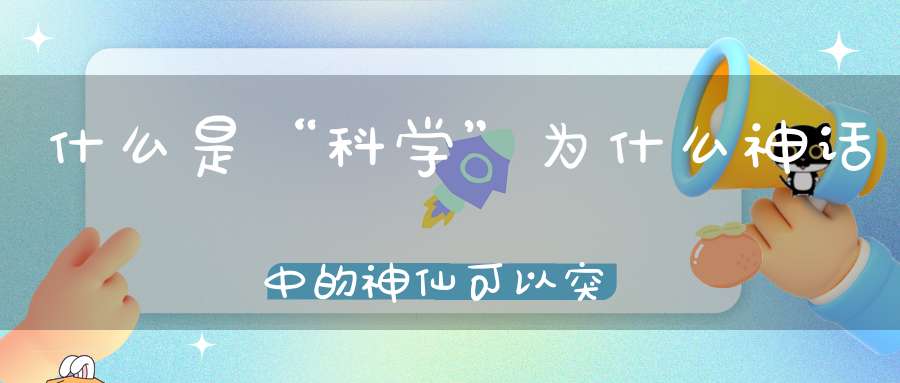 什么是“科学”为什么神话中的神仙可以突然消失又突然出现