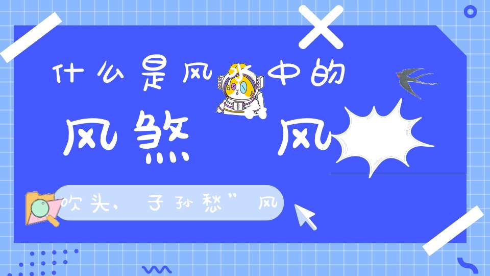 什么是风水中的风煞“风吹头,子孙愁”风煞有哪些危害