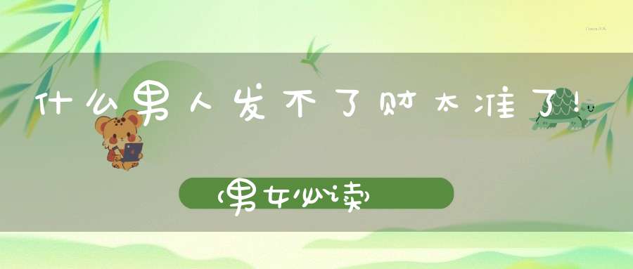 什么男人发不了财太准了！（男女必读）