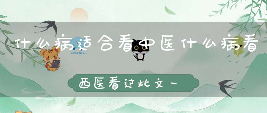 什么病适合看中医什么病看西医看过此文一目了然！