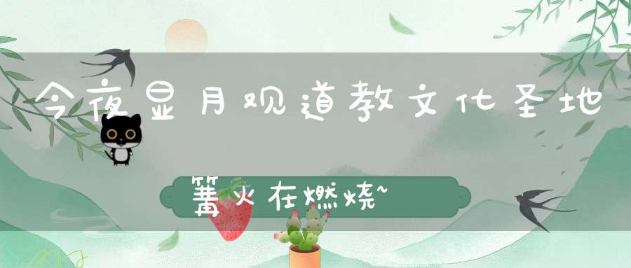 今夜显月观道教文化圣地篝火在燃烧~