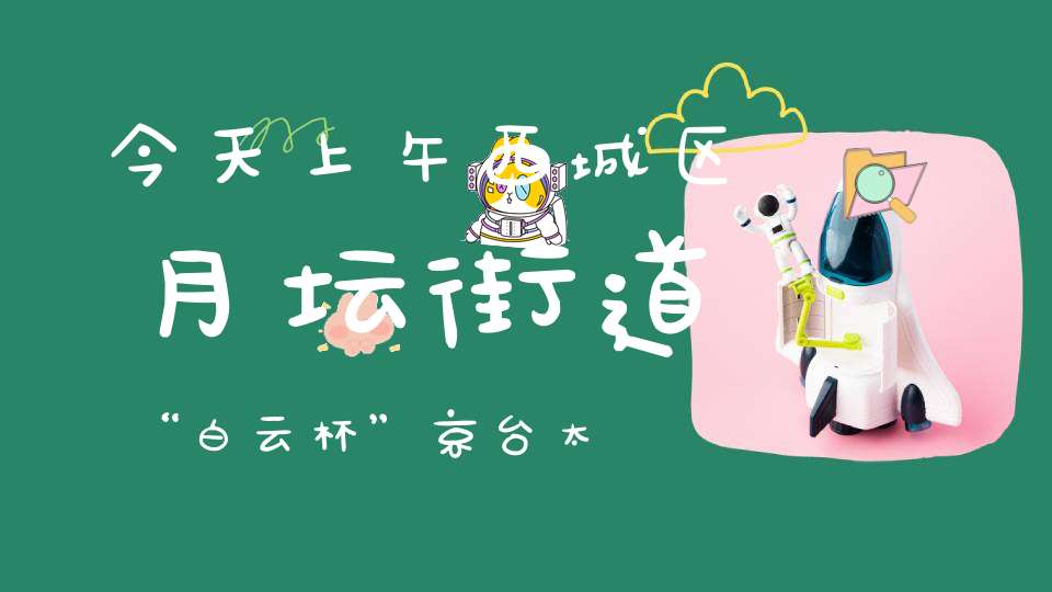 今天上午西城区月坛街道“白云杯”京台太极文化交流展演活动在北京白云观圆满举办