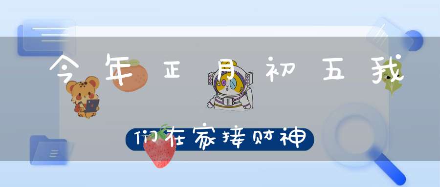 今年正月初五我们在家接财神