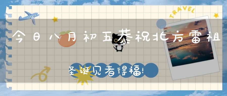 今日八月初五恭祝北方雷祖圣诞见者得福！