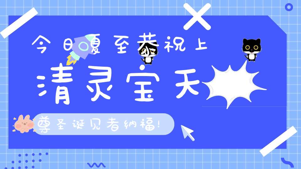今日夏至恭祝上清灵宝天尊圣诞见者纳福！转发功德无量！