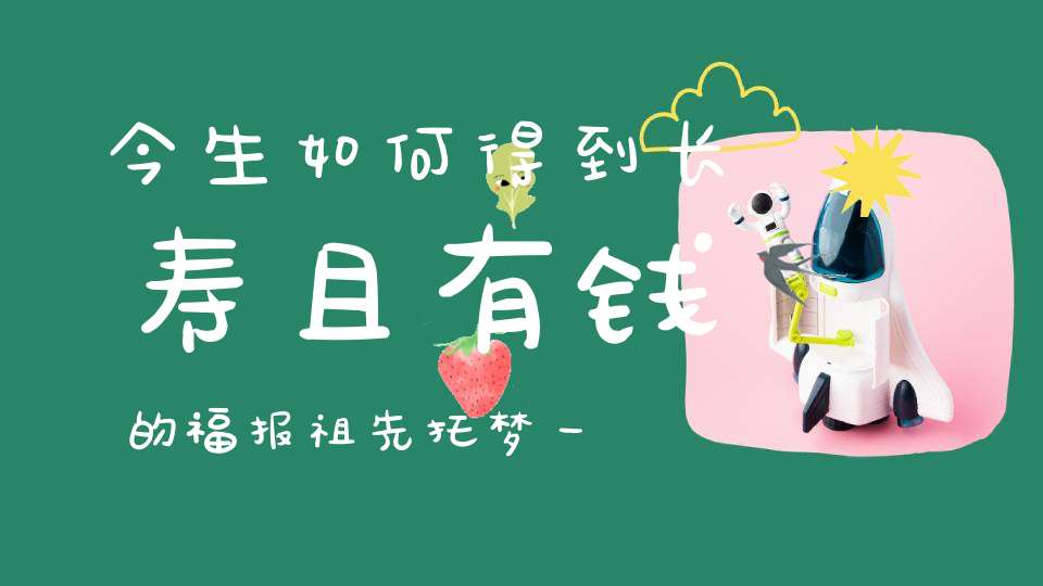 今生如何得到长寿且有钱的福报祖先托梦一语道破