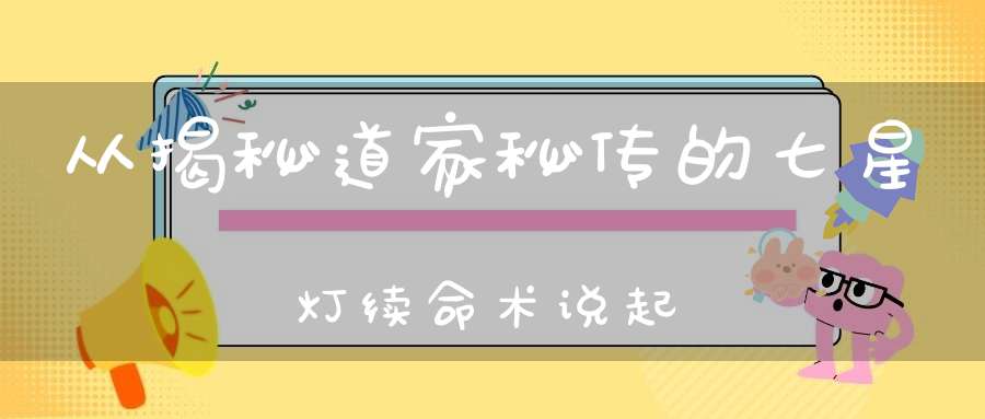 从揭秘道家秘传的七星灯续命术说起