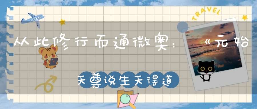 从此修行而通微奥：《元始天尊说生天得道真经》注释