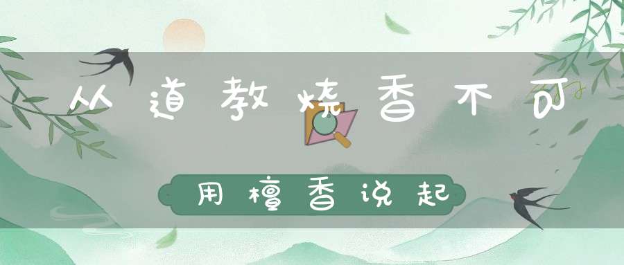 从道教烧香不可用檀香说起