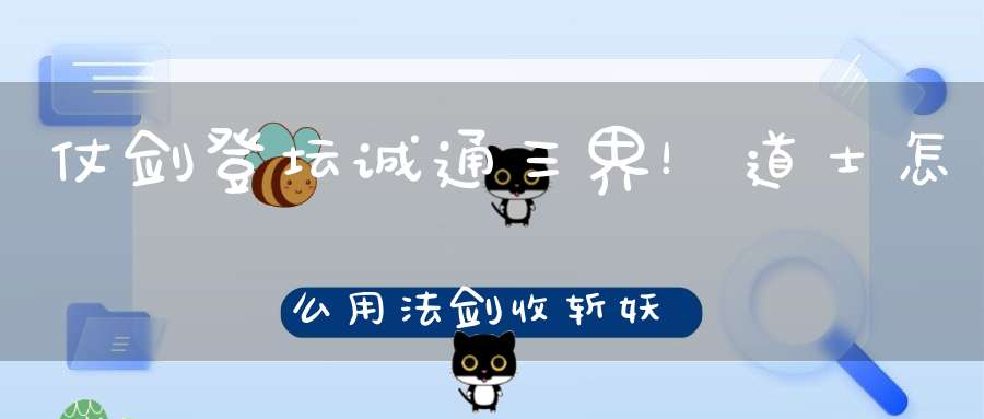 仗剑登坛诚通三界！道士怎么用法剑收斩妖魔的