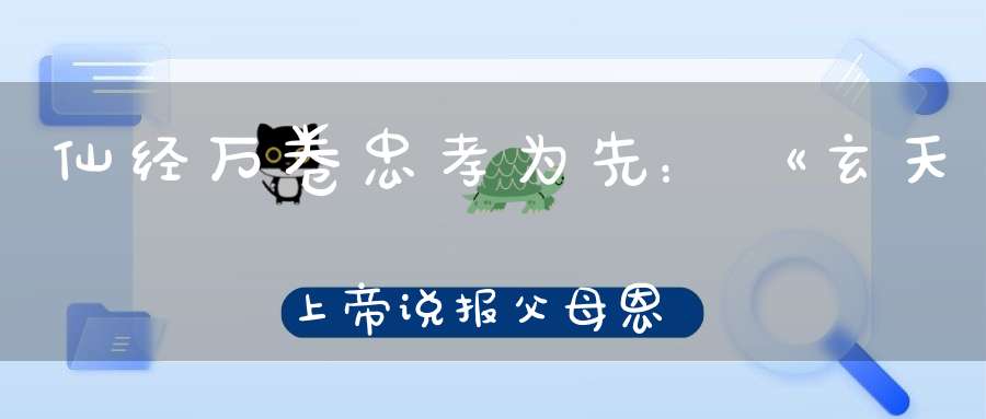 仙经万卷忠孝为先：《玄天上帝说报父母恩重经》