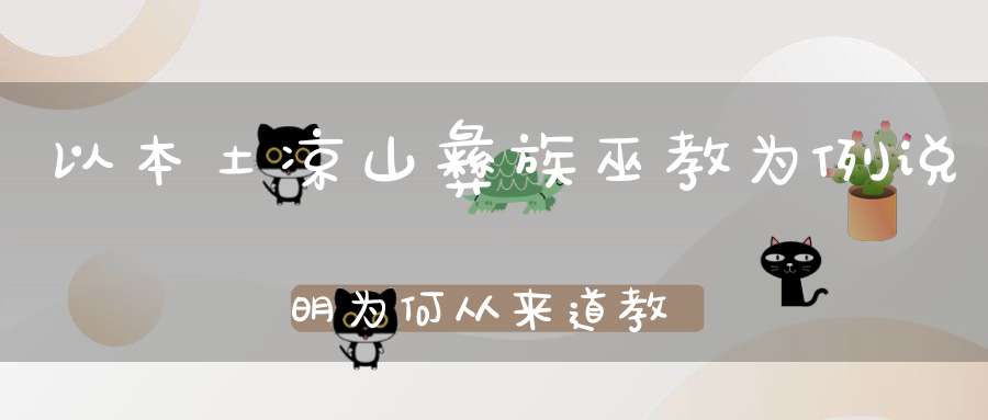 以本土凉山彝族巫教为例说明为何从来道教不屑泰国巫教
