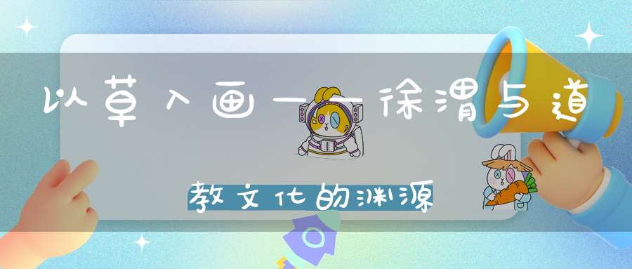 以草入画——徐渭与道教文化的渊源