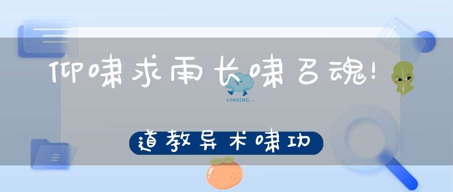 仰啸求雨长啸召魂！道教异术啸功