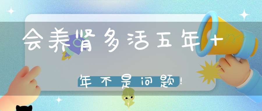 会养肾多活五年十年不是问题！
