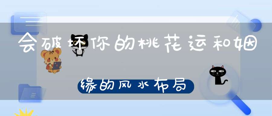 会破坏你的桃花运和姻缘的风水布局