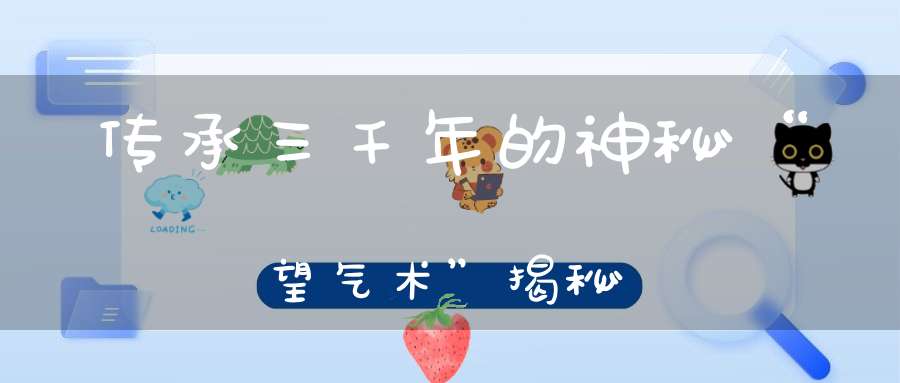 传承三千年的神秘“望气术”揭秘