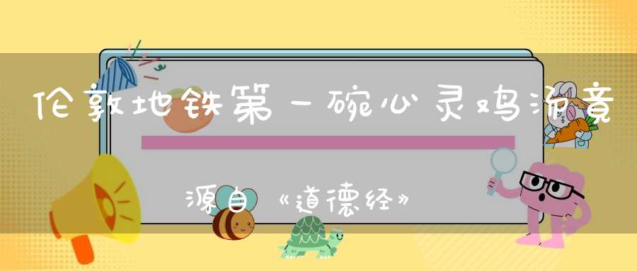 伦敦地铁第一碗心灵鸡汤竟源自《道德经》