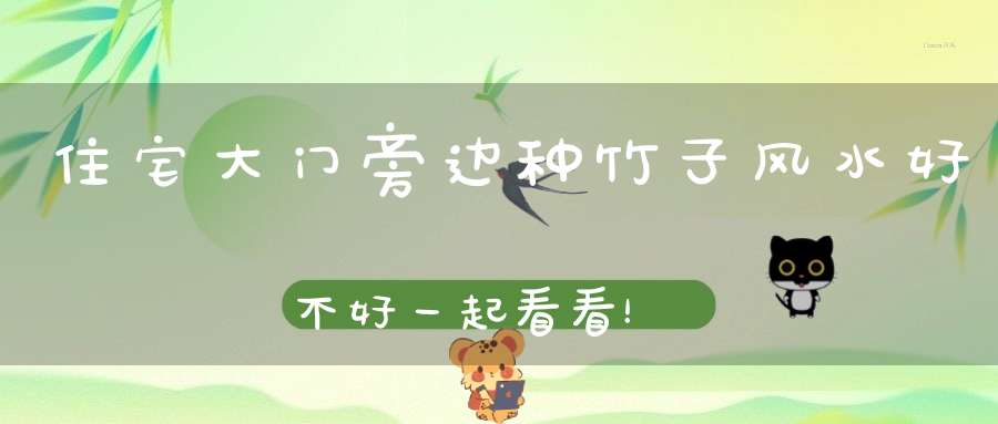 住宅大门旁边种竹子风水好不好一起看看！