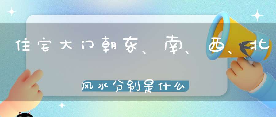 住宅大门朝东、南、西、北风水分别是什么寓意