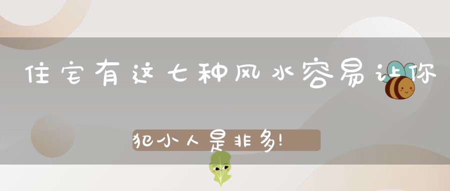 住宅有这七种风水容易让你犯小人是非多!