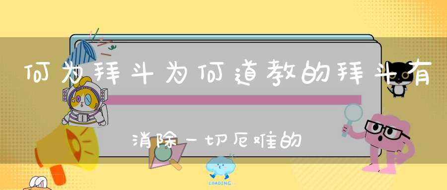 何为拜斗为何道教的拜斗有消除一切厄难的大功德