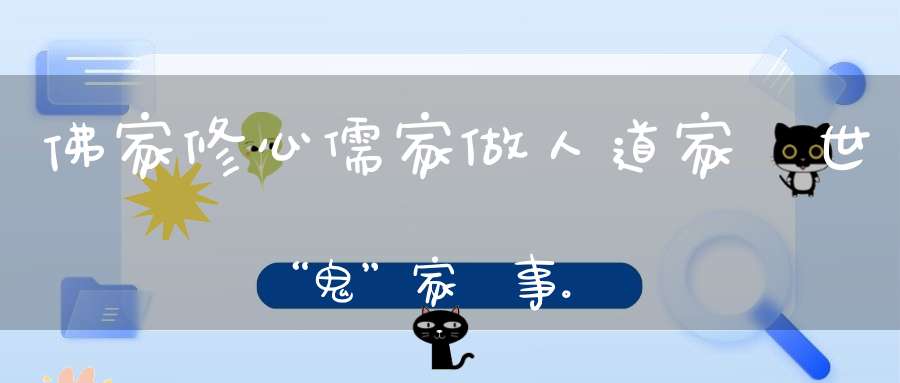 佛家修心儒家做人道家處世“鬼”家辦事。。。