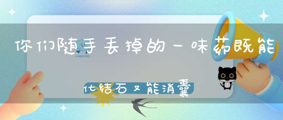 你们随手丢掉的一味药既能化结石又能消囊肿、肌瘤还能治扁平疣！