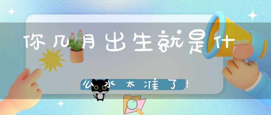 你几月出生就是什么水太准了！