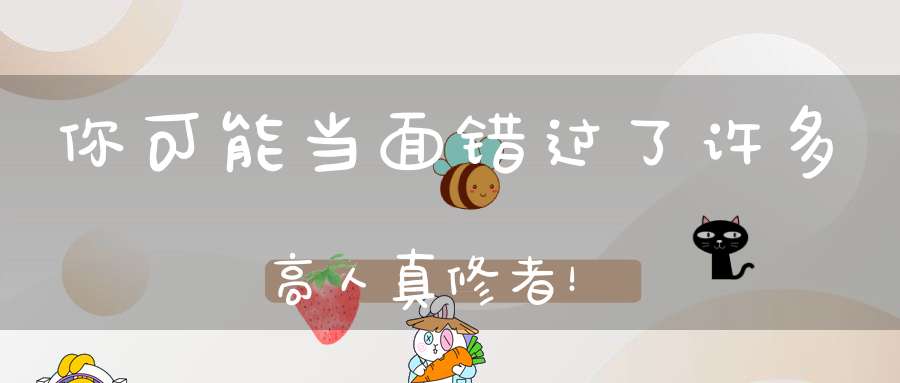 你可能当面错过了许多高人真修者！