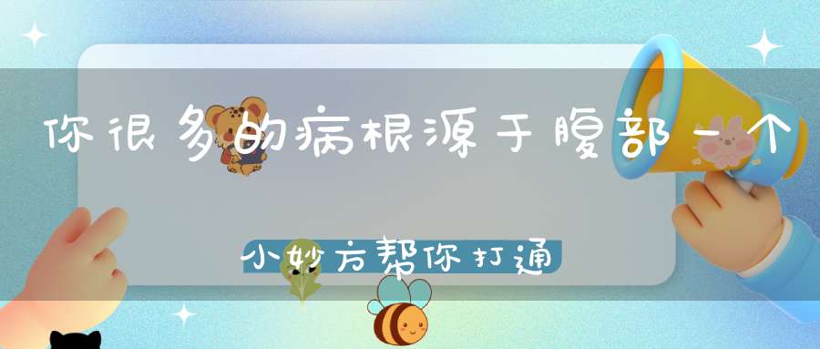 你很多的病根源于腹部一个小妙方帮你打通人体的“生命点”
