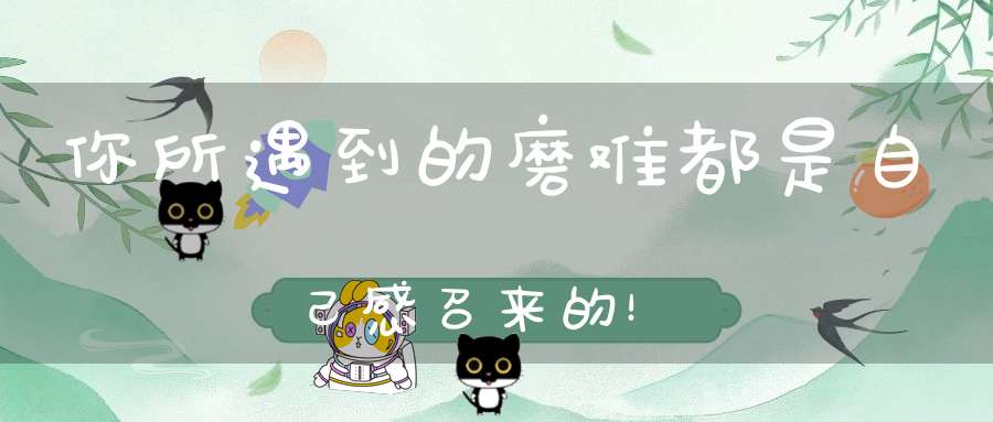 你所遇到的磨难都是自己感召来的！