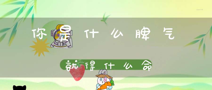你是什么脾气就得什么命