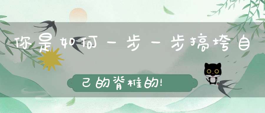 你是如何一步一步搞垮自己的脊椎的！