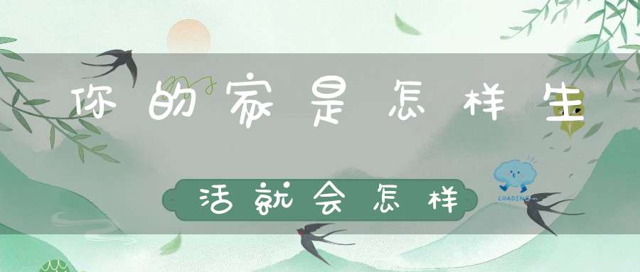 你的家是怎样生活就会怎样